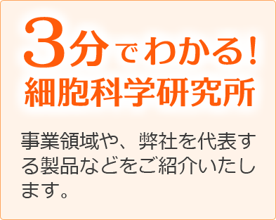 3分でわかる！　細胞科学研究所　事業領域や、弊社を代表する製品などをご紹介いたします。