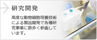 研究開発 高度な動物細胞培養技術による製品開発で各種研究事業に数多く参画しています。