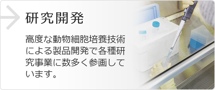 研究開発 高度な動物細胞培養技術による製品開発で各種研究事業に数多く参画しています。